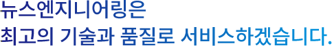 뉴스엔지니어링은 최고의 기술과 품질로 서비스하겠습니다.